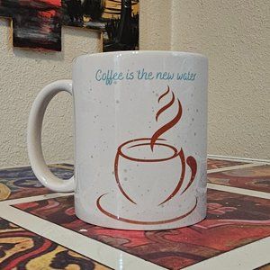 Coffee is the new water! 11 oz mug